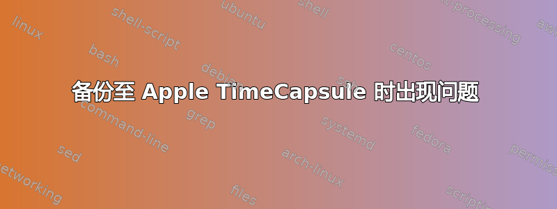 备份至 Apple TimeCapsule 时出现问题