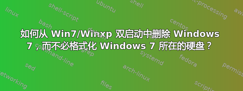 如何从 Win7/Winxp 双启动中删除 Windows 7，而不必格式化 Windows 7 所在的硬盘？