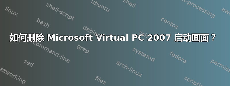 如何删除 Microsoft Virtual PC 2007 启动画面？