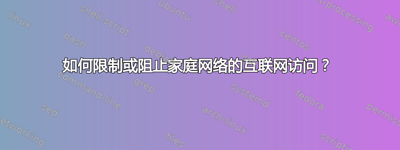 如何限制或阻止家庭网络的互联网访问？