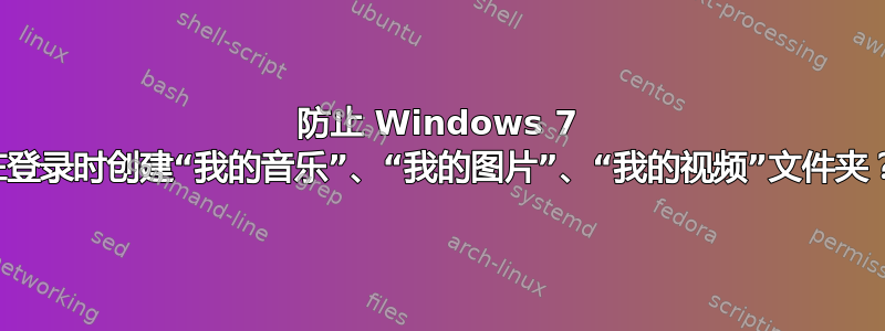 防止 Windows 7 在登录时创建“我的音乐”、“我的图片”、“我的视频”文件夹？