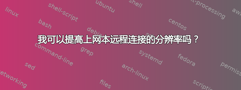 我可以提高上网本远程连接的分辨率吗？