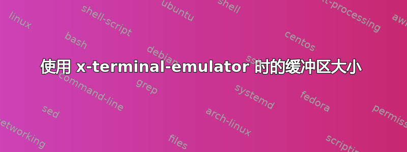 使用 x-terminal-emulator 时的缓冲区大小