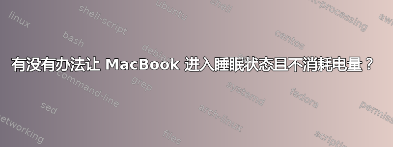 有没有办法让 MacBook 进入睡眠状态且不消耗电量？