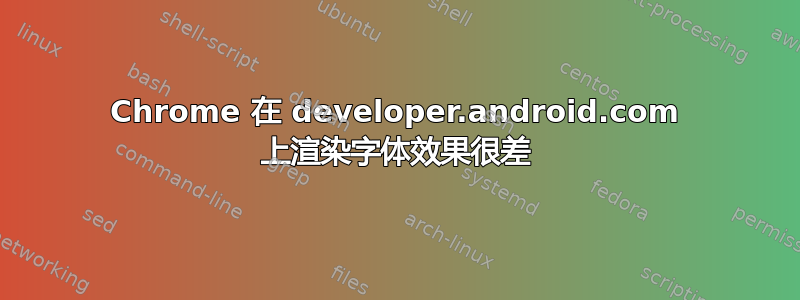 Chrome 在 developer.android.com 上渲染字体效果很差