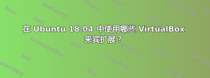 在 Ubuntu 18.04 中使用哪些 VirtualBox 来宾扩展？