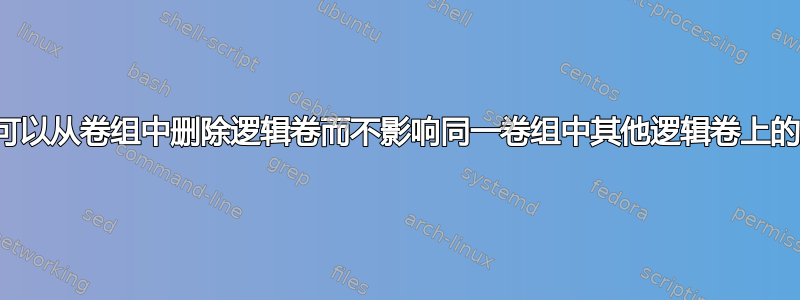 是否可以从卷组中删除逻辑卷而不影响同一卷组中其他逻辑卷上的数据