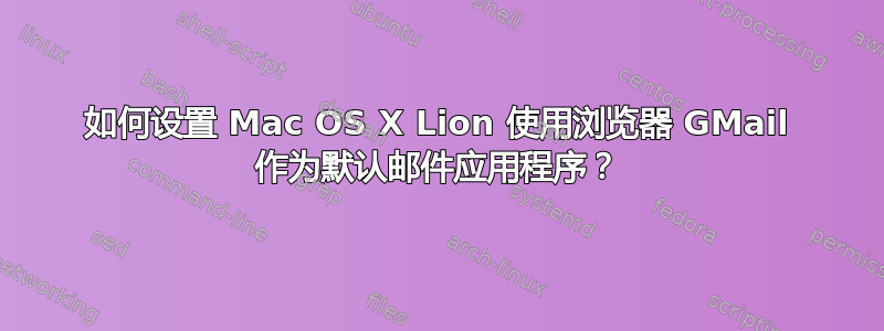 如何设置 Mac OS X Lion 使用浏览器 GMail 作为默认邮件应用程序？