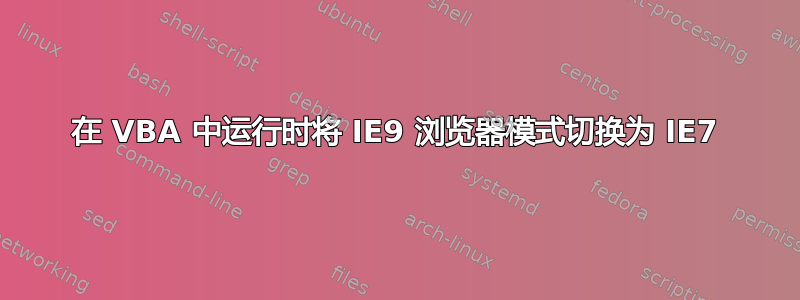 在 VBA 中运行时将 IE9 浏览器模式切换为 IE7