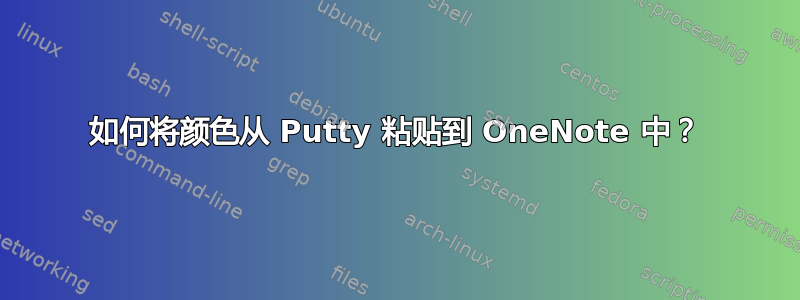 如何将颜色从 Putty 粘贴到 OneNote 中？