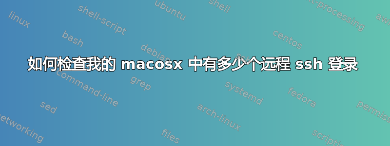 如何检查我的 macosx 中有多少个远程 ssh 登录