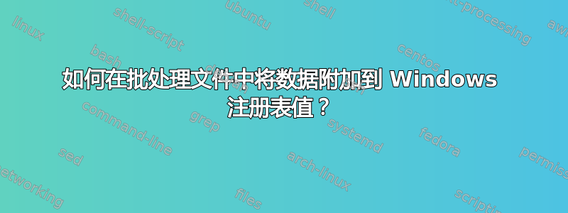 如何在批处理文件中将数据附加到 Windows 注册表值？