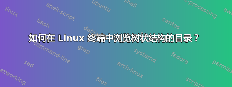 如何在 Linux 终端中浏览树状结构的目录？