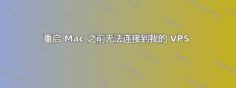 重启 Mac 之前无法连接到我的 VPS