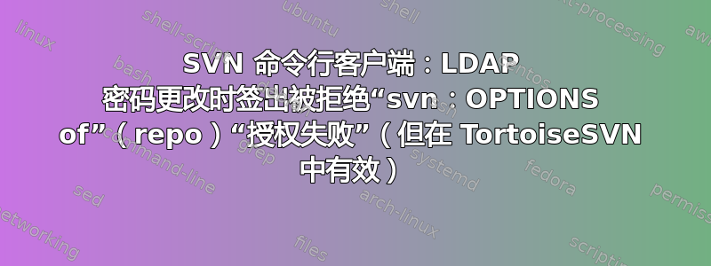 SVN 命令行客户端：LDAP 密码更改时签出被拒绝“svn：OPTIONS of”（repo）“授权失败”（但在 TortoiseSVN 中有效）