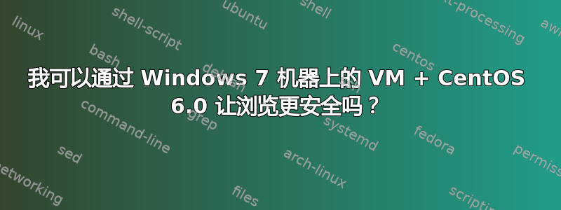 我可以通过 Windows 7 机器上的 VM + CentOS 6.0 让浏览更安全吗？