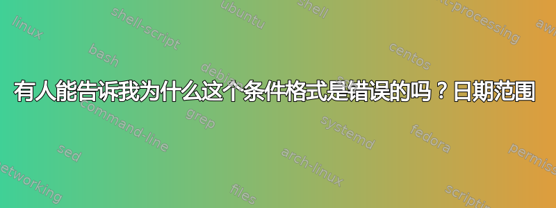 有人能告诉我为什么这个条件格式是错误的吗？日期范围