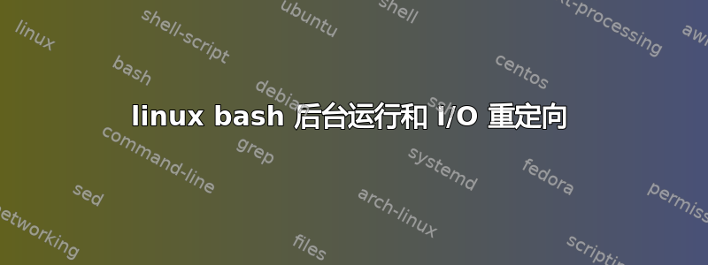 linux bash 后台运行和 I/O 重定向