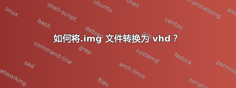 如何将.img 文件转换为 vhd？