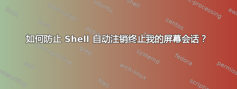 如何防止 Shell 自动注销终止我的屏幕会话？