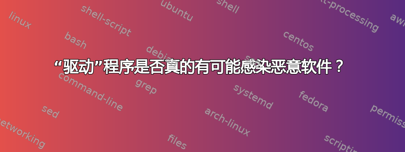 “驱动”程序是否真的有可能感染恶意软件？