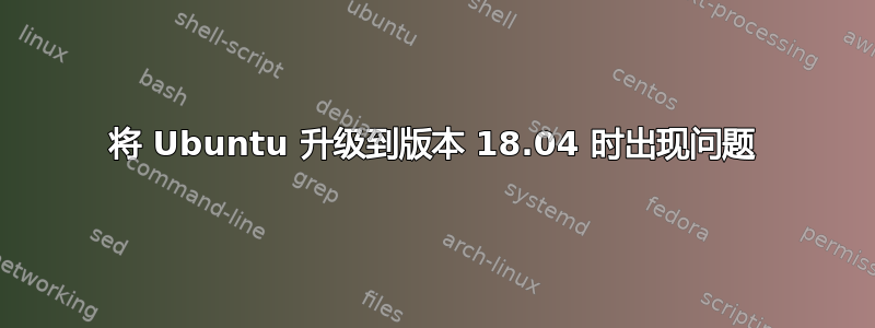 将 Ubuntu 升级到版本 18.04 时出现问题