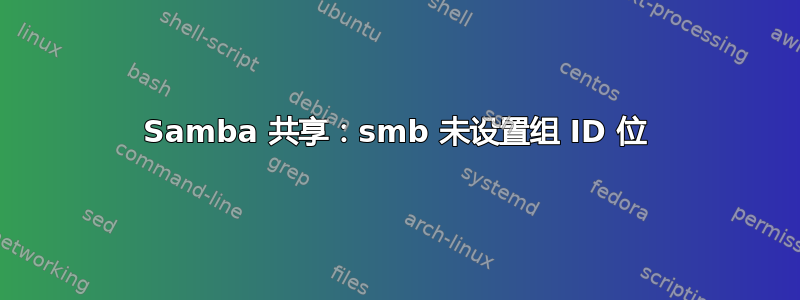 Samba 共享：smb 未设置组 ID 位