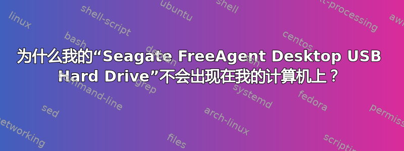 为什么我的“Seagate FreeAgent Desktop USB Hard Drive”不会出现在我的计算机上？