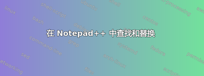 在 Notepad++ 中查找和替换