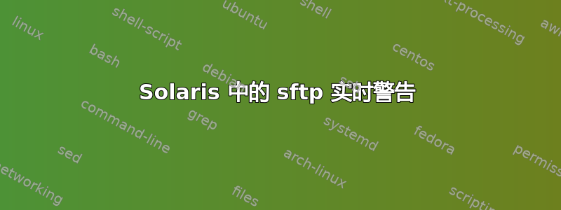 Solaris 中的 sftp 实时警告