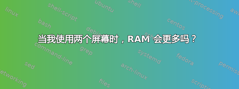 当我使用两个屏幕时，RAM 会更多吗？