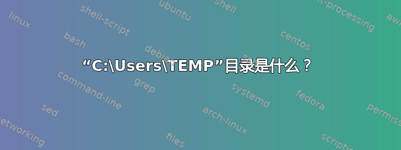 “C:\Users\TEMP”目录是什么？