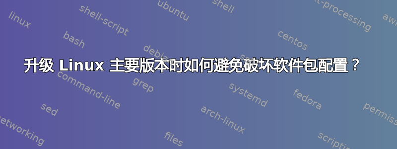 升级 Linux 主要版本时如何避免破坏软件包配置？ 