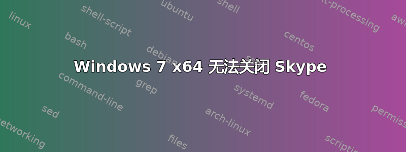 Windows 7 x64 无法关闭 Skype