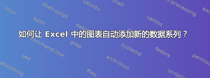 如何让 Excel 中的图表自动添加新的数据系列？