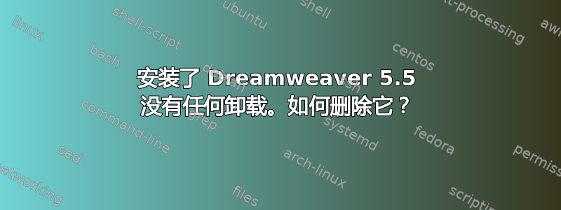 安装了 Dreamweaver 5.5 没有任何卸载。如何删除它？