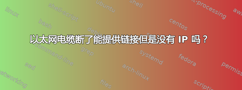 以太网电缆断了能提供链接但是没有 IP 吗？