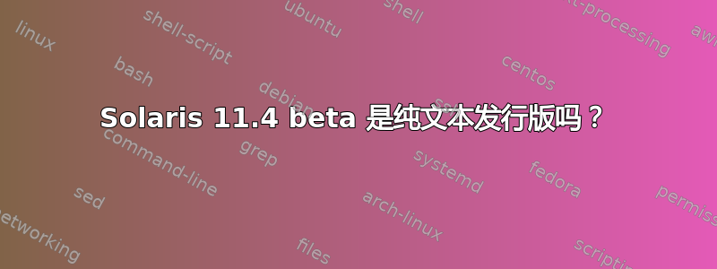 Solaris 11.4 beta 是纯文本发行版吗？