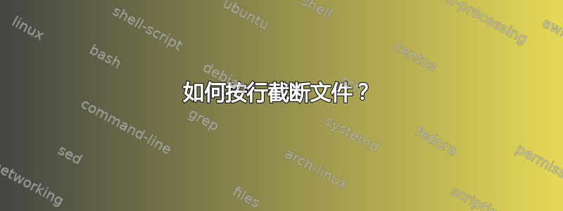 如何按行截断文件？