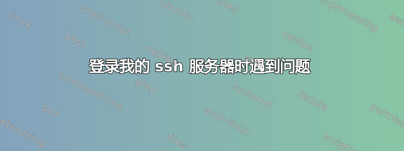 登录我的 ssh 服务器时遇到问题