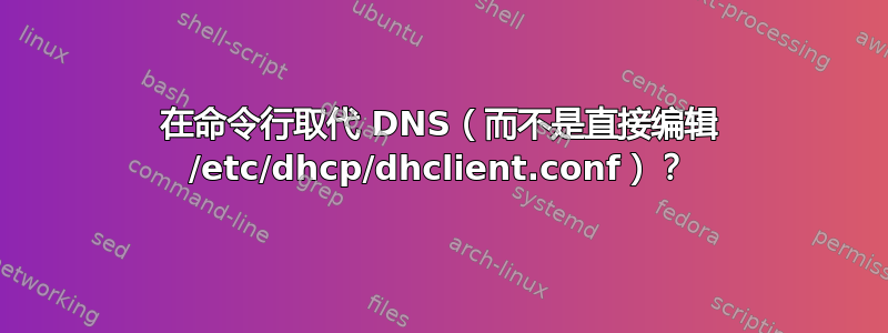 在命令行取代 DNS（而不是直接编辑 /etc/dhcp/dhclient.conf）？