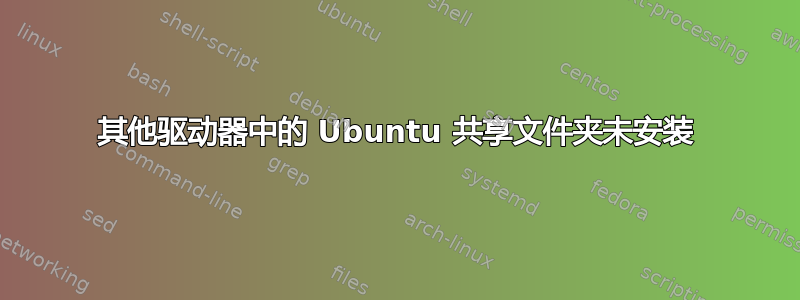 其他驱动器中的 Ubuntu 共享文件夹未安装