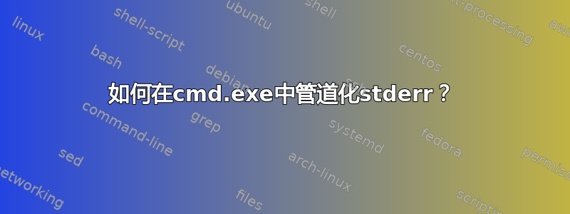 如何在cmd.exe中管道化stderr？