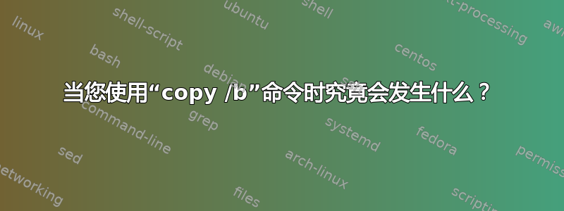 当您使用“copy /b”命令时究竟会发生什么？