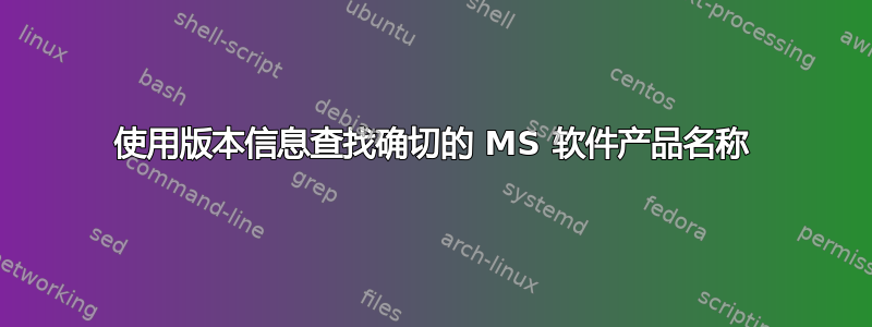 使用版本信息查找确切的 MS 软件产品名称