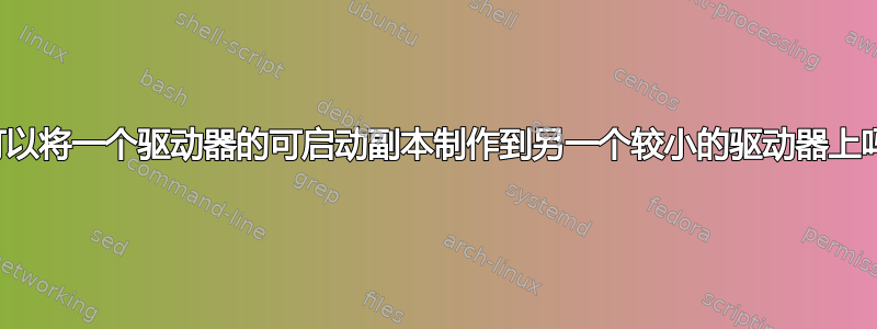 我可以将一个驱动器的可启动副本制作到另一个较小的驱动器上吗？