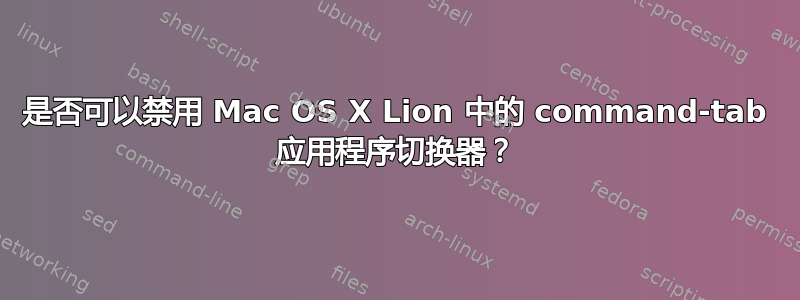 是否可以禁用 Mac OS X Lion 中的 command-tab 应用程序切换器？