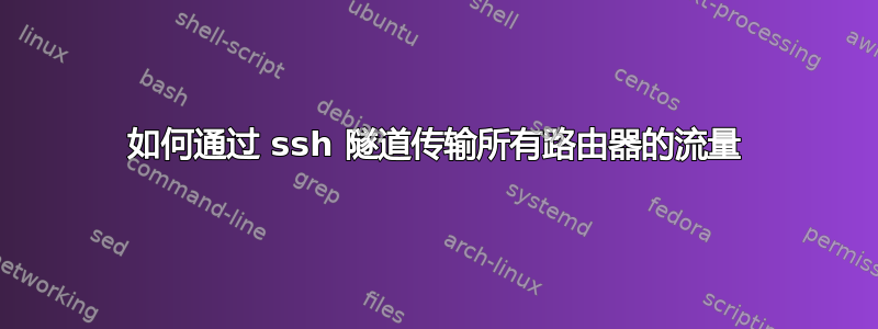 如何通过 ssh 隧道传输所有路由器的流量