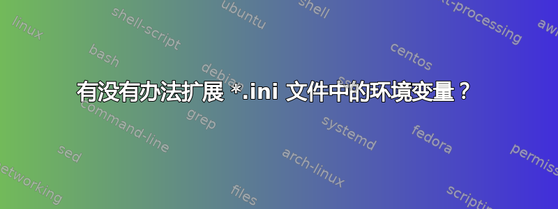 有没有办法扩展 *.ini 文件中的环境变量？