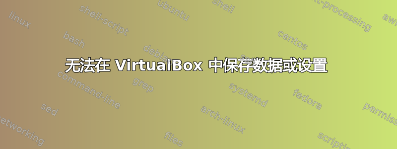 无法在 VirtualBox 中保存数据或设置